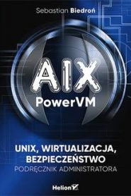 AIX, PowerVM – UNIX, wirtualizacja, bezpieczeństwo. Podręcznik administratora