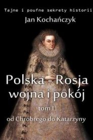 Polska-Rosja: wojna i pokój. Tom 1: od Chrobrego do Katarzyny